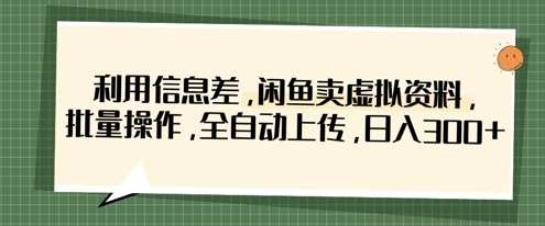 利用信息差，闲鱼卖虚拟资料，批量操作，全自动上传，日入3张-零界教育