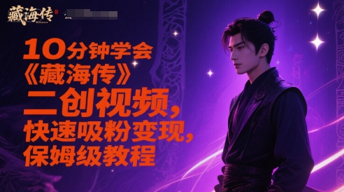 10分钟学会《藏海传》二创视频，快速吸粉变现，保姆级教程-零界教育