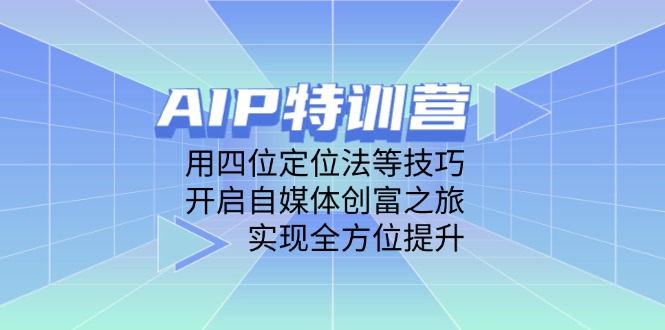 （14530期）AIP特训营，用四位定位法等技巧，开启自媒体创富之旅，实现全方位提升-零界教育