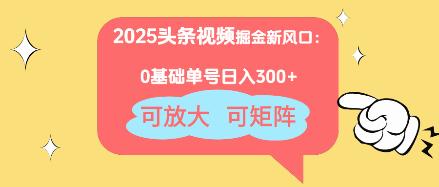 （14460期）2025头条视频掘金新风口：0基础日入300+，可放大，可矩阵-零界教育