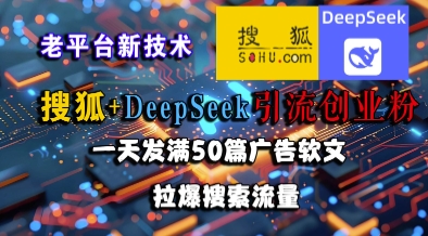 搜狐+DeepSeek引流创业粉，老平台新技术，一天发满50篇广告软文，拉爆搜索流量-零界教育