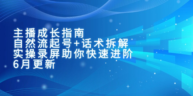 （15049期）主播成长指南：自然流起号+话术拆解，实操录屏助你快速进阶（6月更新）-零界教育