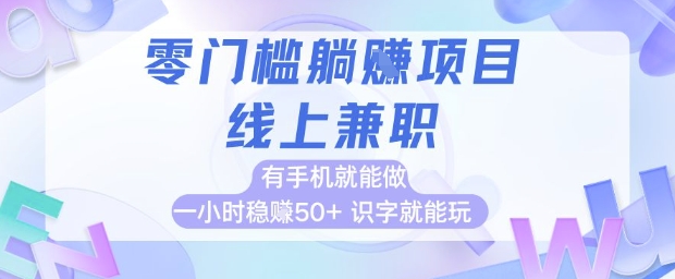 零门槛躺挣项目，线上兼职，有手机就能做 一小时稳挣50+，识字就能玩【揭秘】-零界教育
