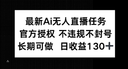 最新AI无人直播任务，官方授权 不违规不封号，长期可做，日收益100+-零界教育