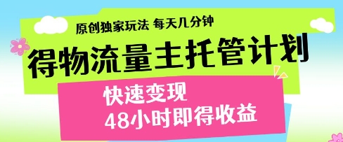 得物流量主托管计划，原创独家玩法，每天几分钟，快速变现，48小时即得收益【揭秘】-零界教育