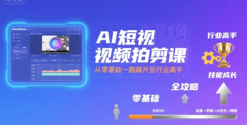 AI短视频拍剪课，全攻略到精通，带你从零基础一路飙升至行业高手-零界教育