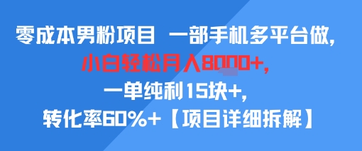 零成本男粉项目 一部手机多平台做，小白轻松月入8k+，一单纯利15块+，转化率60%+【项目拆解】-零界教育