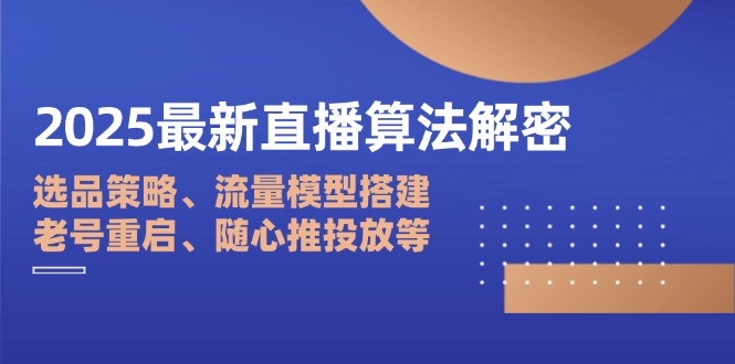 （14266期）2025最新直播算法解密：选品策略、流量模型搭建、老号重启、随心推投放等-零界教育