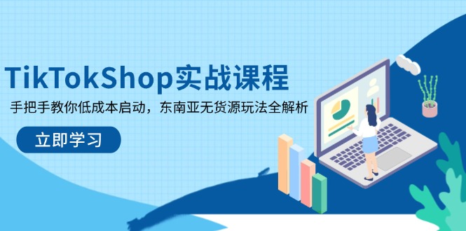 （14269期）TikTokShop实战课程，手把手教你低成本启动，东南亚无货源玩法全解析-零界教育