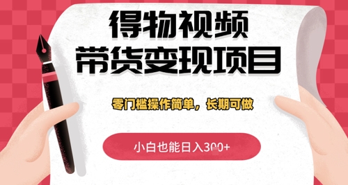得物视频带货变现项目，零门槛操作简单，小白也能日入3张+，长期可做-零界教育