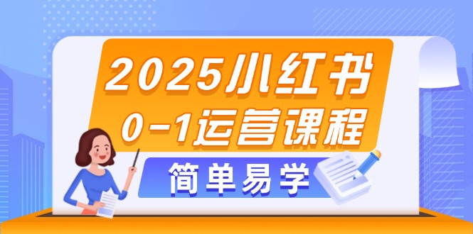 （14719期）2025小红书0-1运营课程，选品、素材、笔记制作与发布技巧-零界教育