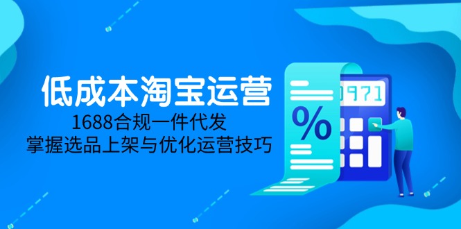 （14806期）低成本淘宝运营-5月更新，1688合规一件代发，掌握选品上架与优化运营技巧-零界教育