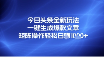 今日头条全新玩法，一键生成爆款文章，矩阵操作轻松日入几张-零界教育