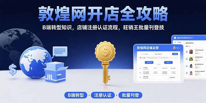 （15546期）敦煌网开店全攻略：B端转型知识，店铺注册认证流程，旺销王批量刊登技-零界教育