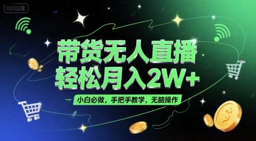 带货无人直播，轻松月入2W+，小白必做，手把手教学，无脑操作(附学习资料)-零界教育