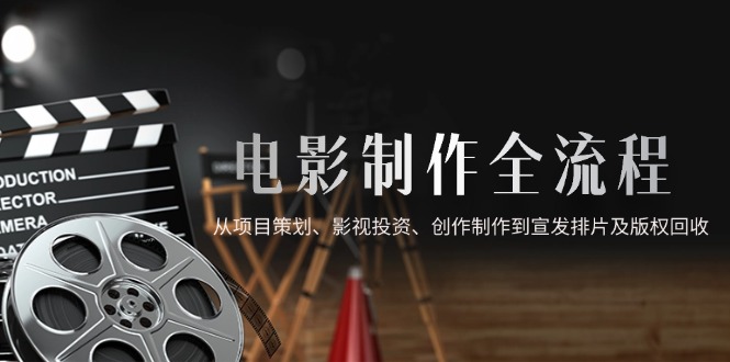 （14800期）电影制作全流程，从项目策划、影视投资、创作制作到宣发排片及版权回收-零界教育