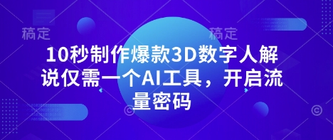 10秒制作爆款3D数字人解说仅需一个AI工具，开启流量密码-零界教育
