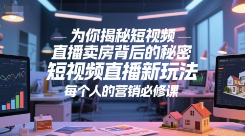 为你揭秘短视频直播卖房背后的秘密，短视频直播新玩法，每个人的营销必修课-零界教育