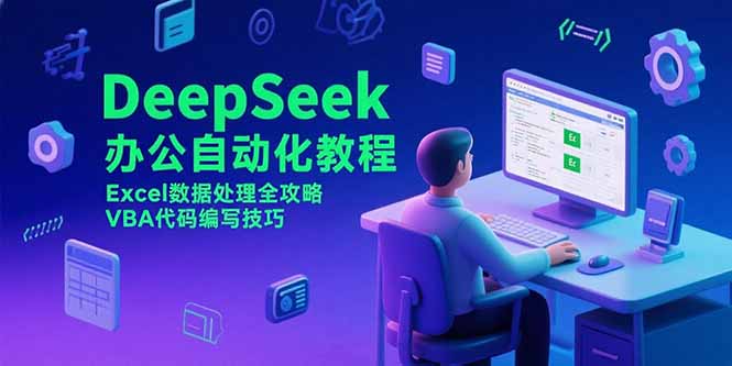 （15342期）DeepSeek办公自动化教程，Excel数据处理全攻略，VBA代码编写技巧-零界教育