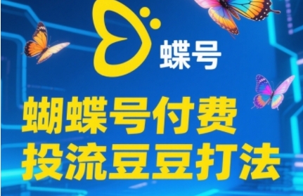 2025蝴蝶号付费投流豆豆打法，助新手快速掌握付费流量撬动自然流的核心玩法-零界教育