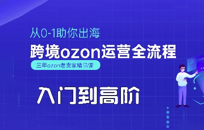 OZON入门到高阶全流程，从0-1助你出海，跨境ozon运营全流程-零界教育