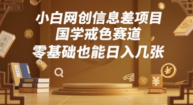 小白网创信息差项目，国学戒色赛道，零基础也能日入几张-零界教育