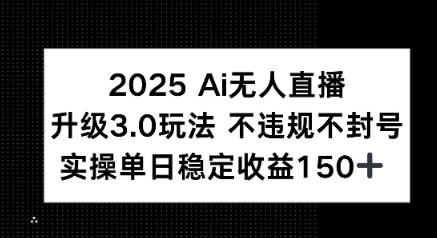 2025 AI无人直播升级3.0玩法，不违规 不封号，单日稳定收益150+-零界教育