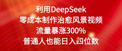 利用DeepSeek零成本制作治愈风景视频，流量暴涨300%，普通人也能日入四位数-零界教育