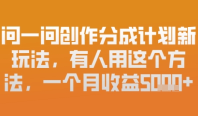 问一问创作者分成计划最新玩法，小白也可以轻松上手，月入6k+-零界教育