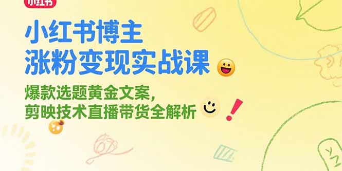 （15328期）小红书博主涨粉变现实战课，爆款选题黄金文案，剪映技术直播带货全解析-零界教育