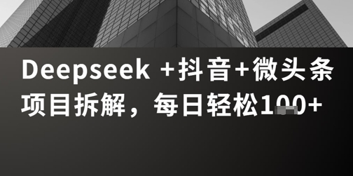 Deepseek +抖音 微头条项目拆解，每日轻松1张+-零界教育