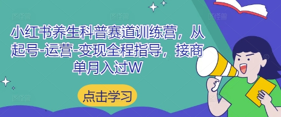 小红书养生科普赛道训练营，从起号-运营-变现全程指导，接商单月入过W-零界教育