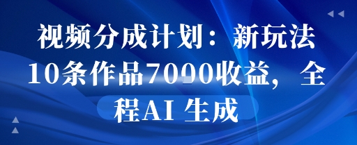 视频分成计划：新玩法10条作品7k收益，全程AI 生成-零界教育