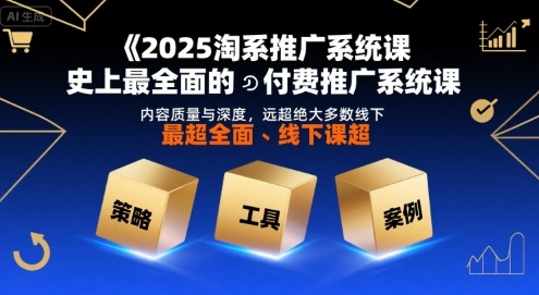 2025淘系推广系统课，史上最全面的付费推广系统课，内容质量与深度，远超绝大多数线下课-零界教育