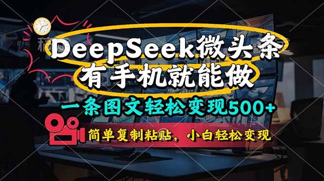 （14318期）一条图文轻松变现500+，DeeSeep微头条，有手机就能做，简单复制粘贴，...-零界教育