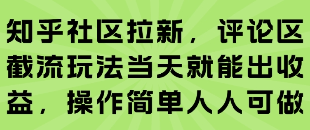 知乎社区拉新，评论区截流玩法当天就能出收益，操作简单人人可做-零界教育