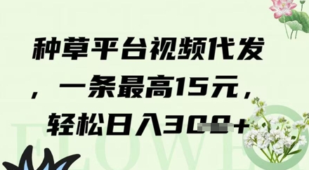 种草平台视频代发，一条最高15元，轻松日入3张-零界教育