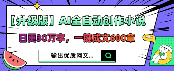 【升级版】AI全自动创作小说，日更30万字，一键成文600章-零界教育