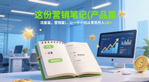 这份营销笔记(产品篇，流量篇，营销篇)，让一个小白从零到月入1W+-零界教育