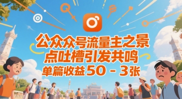 公众号流量主之景点吐槽引发共鸣，推流巨大，单篇收益50-3张-零界教育