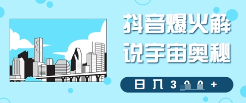 抖音爆火解说宇宙奥秘，日入3张-零界教育