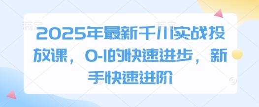 2025年最新千川实战投放课，0-1的快速进步，新手快速进阶-零界教育