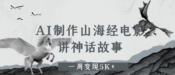 AI制作山海经电影，讲神话故事，一周变现5K+-零界教育