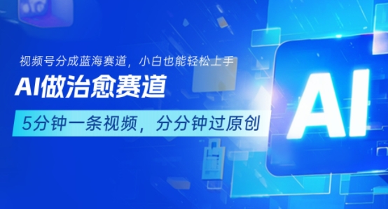 用AI做治愈赛道，结合视频号分成计划，小白也能轻松上手-零界教育