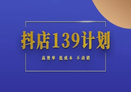 抖店139计划实录手册不动销起店实操方法论，高效率低成本不动销-零界教育