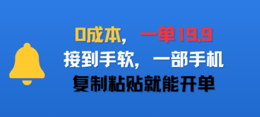 0成本，一单19.9，接到手软，一部手机，复制粘贴就能开单-零界教育