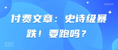 付费文章：史诗级暴跌！要跑吗？-零界教育