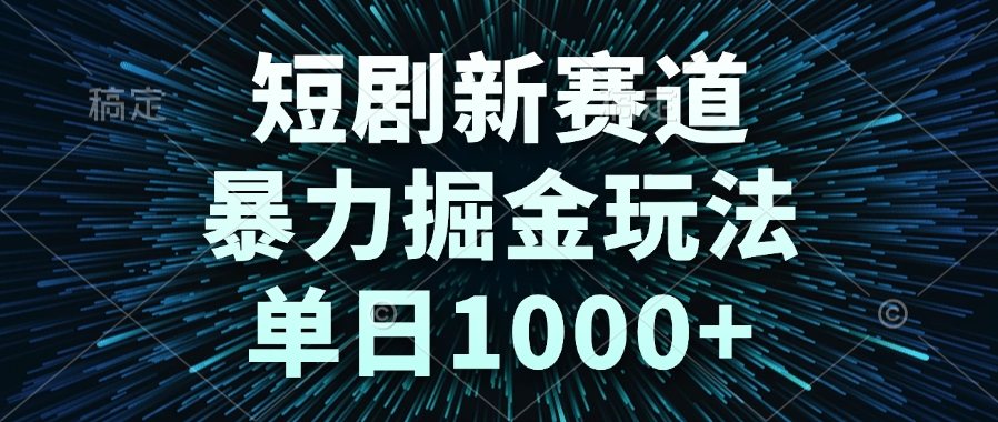 （14993期）短剧新赛道，暴力掘金玩法，单日1000+-零界教育