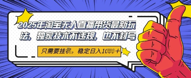 2025年淘宝无人直播带货最新玩法，独家技术不违规，稳定日入几张，小白也能当天开单-零界教育