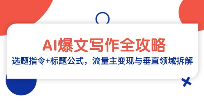 （14729期）AI爆文写作全攻略：选题指令+标题公式，流量主变现与垂直领域拆解-零界教育